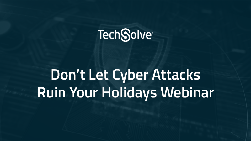 Don’t Let Cyber Attacks Ruin Your Holidays Webinar